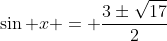 \displaystyle\sin x = \frac{3\pm\sqrt{17}}{2}