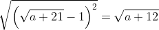 \displaystyle\sqrt{\left(\sqrt{a+21}-1\right)^2}=\sqrt{a+12}