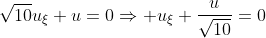 \displaystyle\sqrt{10}u_{\xi}+u=0\Rightarrow u_{\xi}+\frac{u}{\sqrt{10}}=0