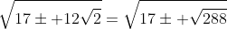 \displaystyle\sqrt{17\pm 12\sqrt{2}}=\sqrt{17\pm \sqrt{288}}