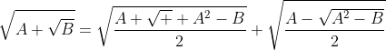 \displaystyle\sqrt{A+\sqrt{B}}=\sqrt{\frac{A+\sqrt  {A^2-B}}{2}}+\sqrt{\frac{A-\sqrt{A^2-B}}{2}}