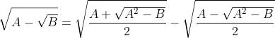 \displaystyle\sqrt{A-\sqrt{B}}=\sqrt{\frac{A+\sqrt{A^2-B}}{2}}-\sqrt{\frac{A-\sqrt{A^2-B}}{2}}