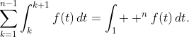 \displaystyle\sum\limits_{k=1}^{n-1}{\int_{k}^{k+1}{f(t)\,dt}}=\displaystyle\int_{1}  ^{n}{f(t)\,dt}.