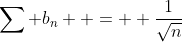 \displaystyle\sum b_n  =  \frac{1}{\sqrt{n}}