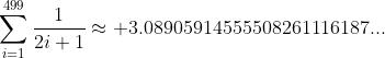 \displaystyle\sum_{i=1}^{499}\frac{1}{2i+1}\approx 3.08905914555508261116187...