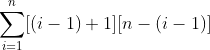 \displaystyle\sum_{i=1}^{n}[(i-1)+1][n-(i-1)]