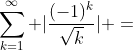 \displaystyle\sum_{k=1}^{\infty} |\frac{(-1)^{k}}{\sqrt{k}}| =