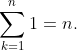 \displaystyle\sum_{k=1}^{n}1=n.