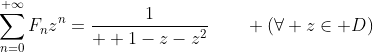 \displaystyle\sum_{n=0}^{+\infty}F_nz^n=\dfrac{1}{  1-z-z^2}\qquad (\forall z\in D)