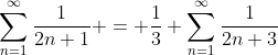 \displaystyle\sum_{n=1}^{\infty}\frac{1}{2n+1} = \frac{1}{3}+\sum_{n=1}^{\infty}\frac{1}{2n+3}