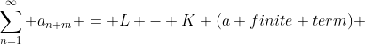 \displaystyle\sum_{n=1}^{\infty} a_{n+m} = L - K (a finite term) 