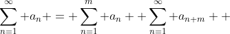 \displaystyle\sum_{n=1}^{\infty} a_n = \displaystyle\sum_{n=1}^{m} a_n +\displaystyle\sum_{n=1}^{\infty} a_{n+m}  