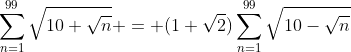 \displaystyle\sum_{n=1}^{99}\sqrt{10+\sqrt{n}} = (1+\sqrt2)\sum_{n=1}^{99}\sqrt{10-\sqrt{n}}