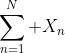 \displaystyle\sum_{n=1}^N X_n