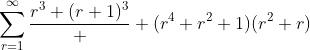 \displaystyle\sum_{r=1}^{\infty}\frac{r^3+(r+1)^3}  {(r^4+r^2+1)(r^2+r)}