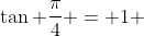 \displaystyle\tan \frac{\pi}{4} = 1 