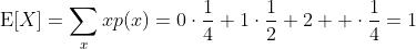 \displaystyle\text{E}[X]=\sum_xxp(x)=0\cdot\frac{1}{4}+1\cdot\frac{1}{2}+2  \cdot\frac{1}{4}=1