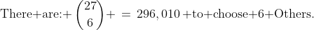 \displaystyle\text{There are: }\:{27\choose6} \,=\,296,010\,\text{ to choose 6 Others.}