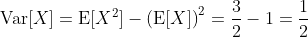 \displaystyle\text{Var}[X]=\text{E}[X^2]-\left(\text{E}[X]\right)^2=\frac{3}{2}-1=\frac{1}{2}