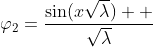 \displaystyle\varphi_2=\frac{\sin(x\sqrt{\lambda})  }{\sqrt{\lambda}}