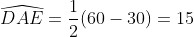 \displaystyle\widehat{DAE}=\frac{1}{2}(60-30)=15