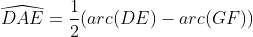 \displaystyle\widehat{DAE}=\frac{1}{2}(arc(DE)-arc(GF))