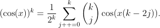 \displaystyle{(\cos(x))^{k}=\frac{1}{2^{k}}\sum_{j  =0}^{k}\binom{k}{j}\cos(x(k-2j)).}