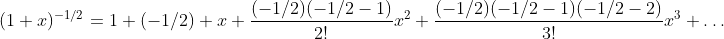 \displaystyle{(1+x)^{-1/2}=1+(-1/2) x+\frac{(-1/2)(-1/2-1)}{2!}x^2+\frac{(-1/2)(-1/2-1)(-1/2-2)}{3!}x^3+\dots}