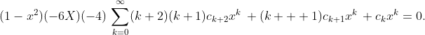 \displaystyle{(1-x^{2})(-6X)(-4)\,\sum_{k=0}^{\infty}(k+2)(k+1)c_{k+2}x^{k}\,+(k  +1)c_{k+1}x^{k}\,+c_{k}x^{k}=0}.