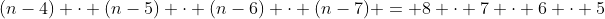 \displaystyle{(n-4) \cdot (n-5) \cdot (n-6) \cdot (n-7) = 8 \cdot 7 \cdot 6 \cdot 5