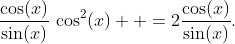 \displaystyle{\frac{\cos(x)}{\sin(x)}\,\cos^{2}(x)  =2\frac{\cos(x)}{\sin(x)}.}