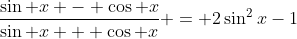 \displaystyle{\frac{\sin x - \cos x}{\sin x + \cos x} = 2\sin^2x-1}