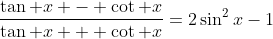 \displaystyle{\frac{\tan x - \cot x}{\tan x + \cot x}=2\sin^2x-1}