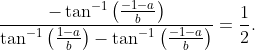 \displaystyle{\frac{-\tan^{-1}\left(\frac{-1-a}{b}\right)}{\tan^{-1}\left(\frac{1-a}{b}\right)-\tan^{-1}\left(\frac{-1-a}{b}\right)}=\frac{1}{2}}.