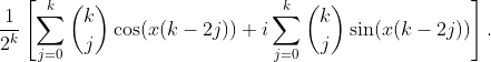 \displaystyle{\frac{1}{2^{k}}\left[\sum_{j=0}^{k}\binom{k}{j}\cos(x(k-2j))+i\sum_{j=0}^{k}\binom{k}{j}\sin(x(k-2j))\right].}