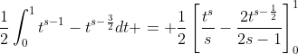 \displaystyle{\frac{1}{2}\int_0^1t^{s-1}-t^{s-\frac{3}{2}}dt = \frac{1}{2}\left[\frac{t^s}{s}-\frac{2t^{s-\frac{1}{2}}}{2s-1}\right]^1_0}