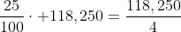 \displaystyle{\frac{25}{100}\cdot 118,250=\frac{118,250}{4}
