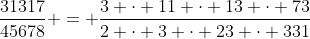 \displaystyle{\frac{31317}{45678} = \frac{3 \cdot 11 \cdot 13 \cdot 73}{2 \cdot 3 \cdot 23 \cdot 331}}