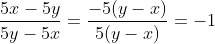 \displaystyle{\frac{5x-5y}{5y-5x}=\frac{-5(y-x)}{5(y-x)}=-1