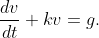 \displaystyle{\frac{dv}{dt}+kv=g.}
