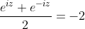 \displaystyle{\frac{e^{iz}+e^{-iz}}{2}=-2}