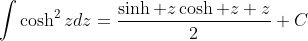 \displaystyle{\int}\cosh^2zdz=\frac{\sinh z\cosh z+z}{2}+C