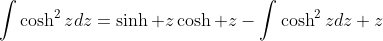 \displaystyle{\int}\cosh^2zdz=\sinh z\cosh z-\displaystyle{\int}\cosh^2zdz+z