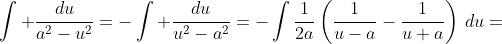 \displaystyle{\int \frac{du}{a^2-u^2}=-\int \frac{du}{u^2-a^2}=-\int\frac{1}{2a}\left(\frac{1}{u-a}-\frac{1}{u+a}\right)\,du=}