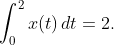 \displaystyle{\int_{0}^{2}x(t)\,dt=2}.