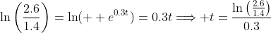 \displaystyle{\ln\left(\frac{2.6}{1.4}\right)=\ln(  e^{0.3t})=0.3t\Longrightarrow t=\frac{\ln\left(\frac{2.6}{1.4}\right)}{0.3}}