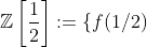 \displaystyle{\mathbb{Z}\left[\frac{1}{2}\right]:=\{f(1/2)\,;\,\,f(x)\in\mathbb{Z}[x]\}
