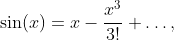 \displaystyle{\sin(x)=x-\frac{x^{3}}{3!}+\dots,