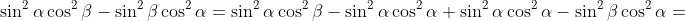 \displaystyle{\sin^2\alpha\cos^2\beta-\sin^2\beta\cos^2\alpha=\sin^2\alpha\cos^2\beta-\sin^2\alpha\cos^2\alpha+\sin^2\alpha\cos^2\alpha-\sin^2\beta\cos^2\alpha=}