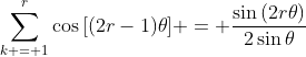 \displaystyle{\sum_{k = 1}^r\cos{[(2r-1)\theta]} = \frac{\sin{(2r\theta)}}{2\sin{\theta}}}